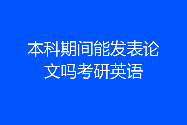 本科期间能发表论文吗考研英语