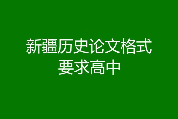 新疆历史论文格式要求高中