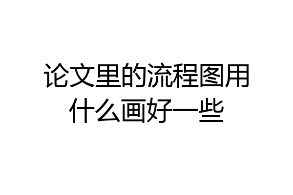 论文里的流程图用什么画好一些