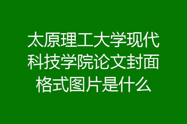 太原理工大学现代科技学院论文封面格式图片是什么