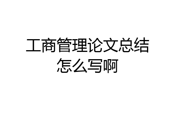工商管理论文总结怎么写啊