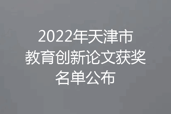 2022年天津市教育创新论文获奖名单公布