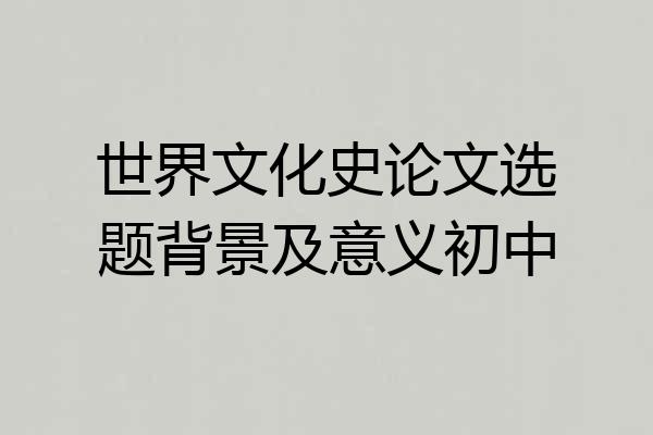 世界文化史论文选题背景及意义初中