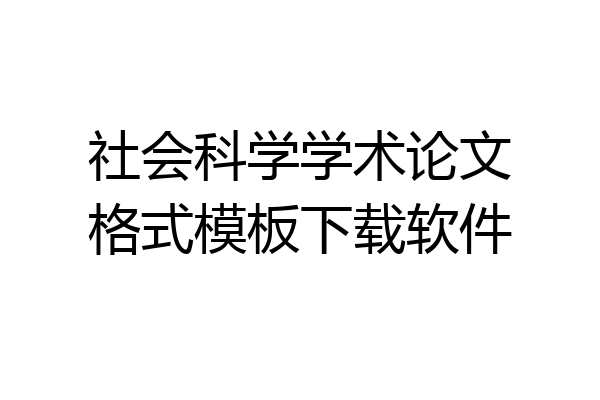 社会科学学术论文格式模板下载软件