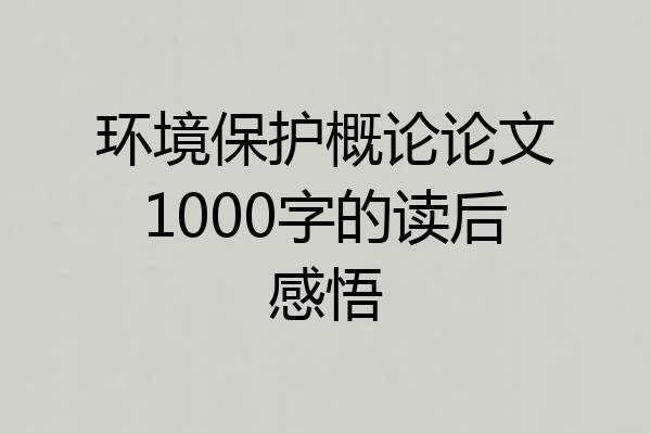 环境保护概论论文1000字的读后感悟
