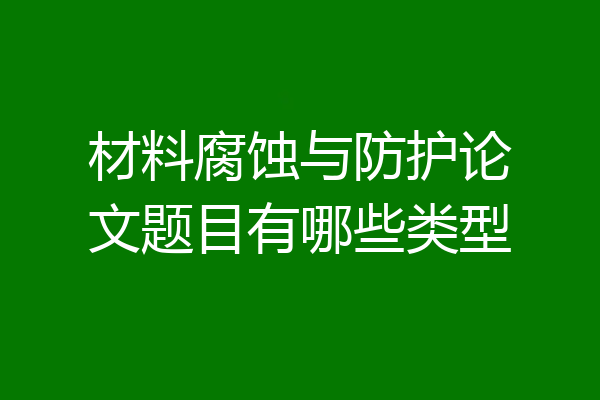 材料腐蚀与防护论文题目有哪些类型