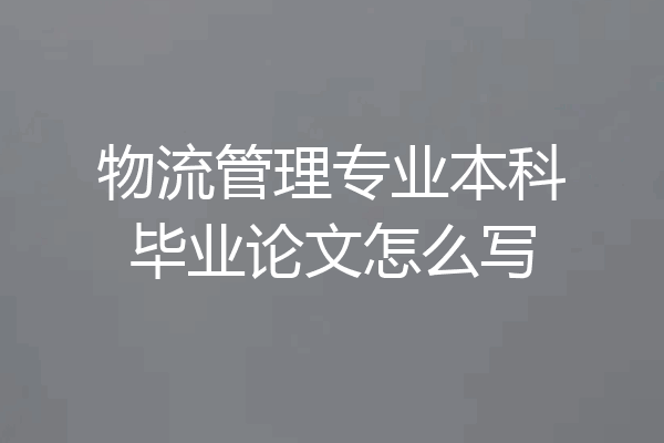 物流管理专业本科毕业论文怎么写