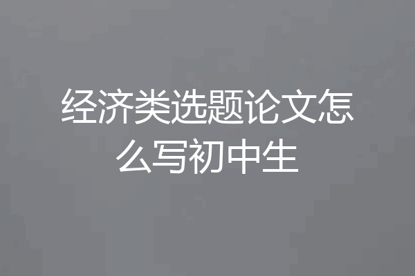 经济类选题论文怎么写初中生