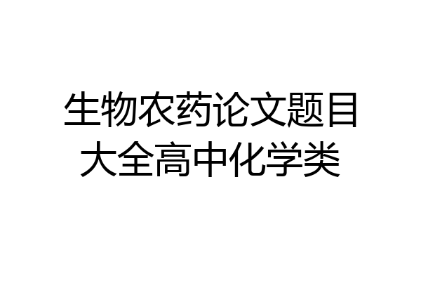 生物农药论文题目大全高中化学类