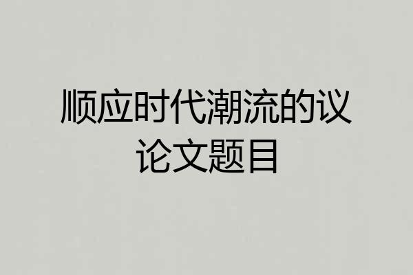 顺应时代潮流的议论文题目