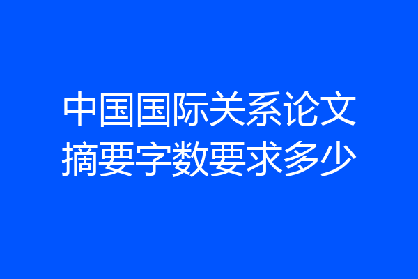 中国国际关系论文摘要字数要求多少