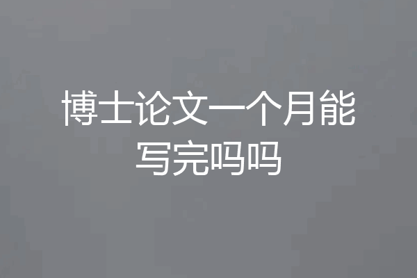 博士论文一个月能写完吗吗
