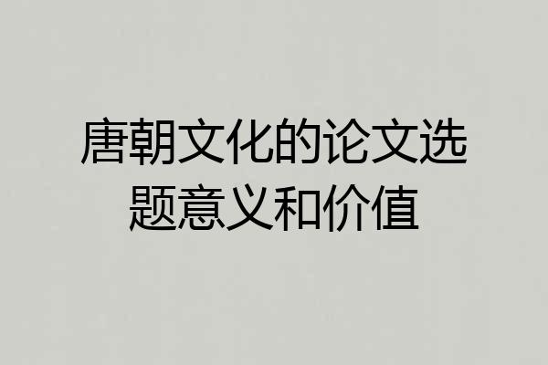 唐朝文化的论文选题意义和价值