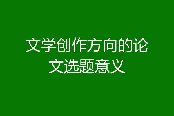 文学创作方向的论文选题意义