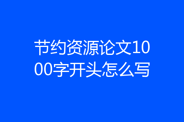 节约资源论文1000字开头怎么写