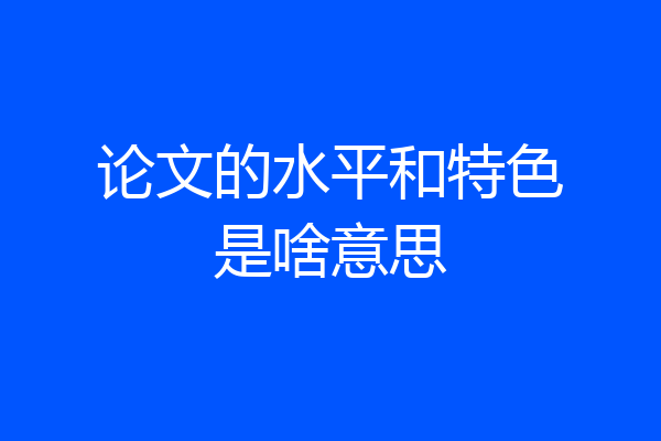 论文的水平和特色是啥意思