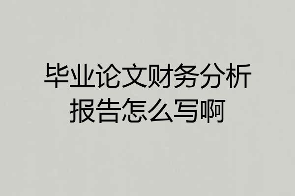 毕业论文财务分析报告怎么写啊