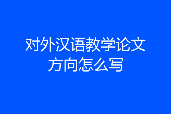 对外汉语教学论文方向怎么写