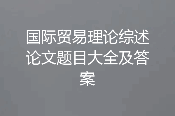国际贸易理论综述论文题目大全及答案