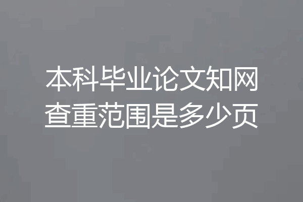 本科毕业论文知网查重范围是多少页