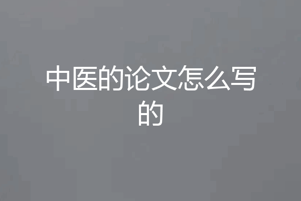 中医的论文怎么写的