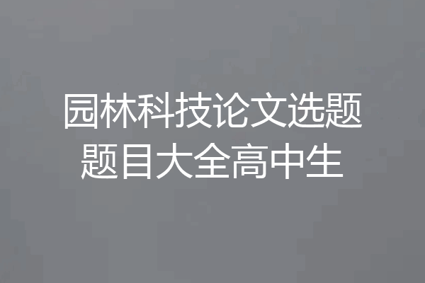 园林科技论文选题题目大全高中生