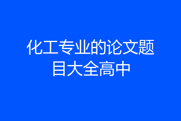 化工专业的论文题目大全高中