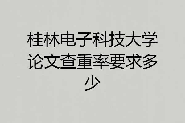 桂林电子科技大学论文查重率要求多少
