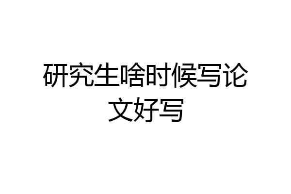 研究生啥时候写论文好写