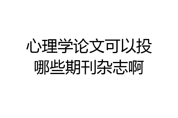 心理学论文可以投哪些期刊杂志啊