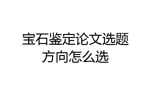 宝石鉴定论文选题方向怎么选
