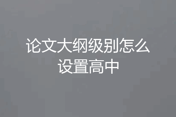 论文大纲级别怎么设置高中