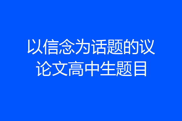 以信念为话题的议论文高中生题目