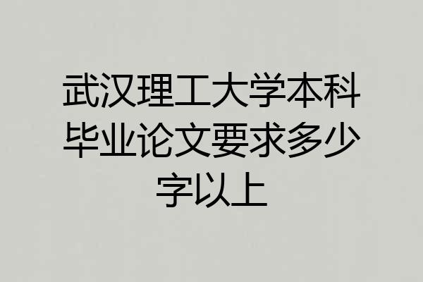 武汉理工大学本科毕业论文要求多少字以上