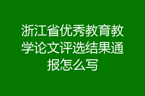 浙江省优秀教育教学论文评选结果通报怎么写