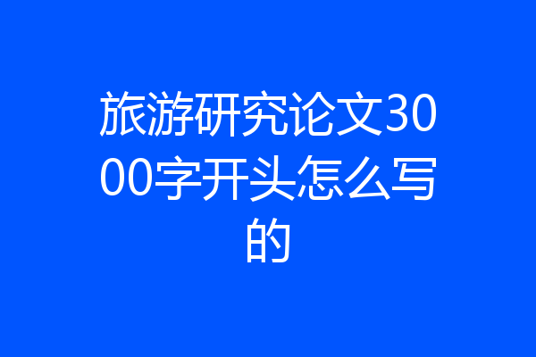 旅游研究论文3000字开头怎么写的