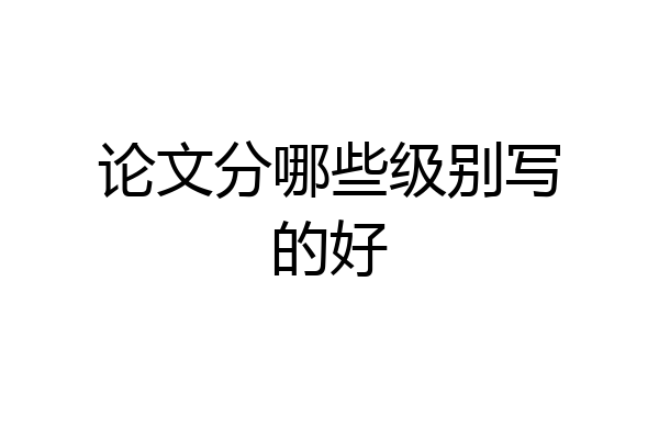论文分哪些级别写的好