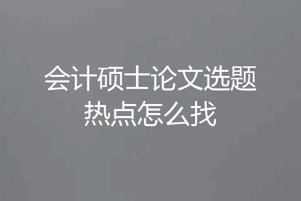 会计硕士论文选题热点怎么找
