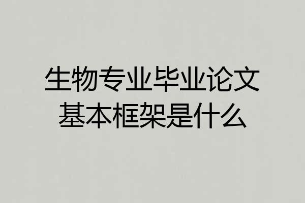 生物专业毕业论文基本框架是什么