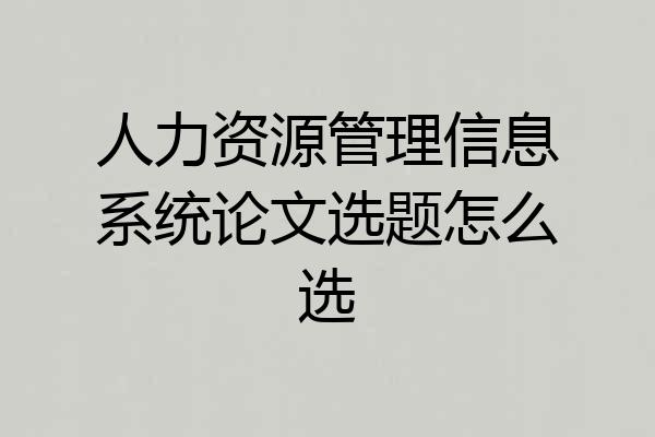 人力资源管理信息系统论文选题怎么选