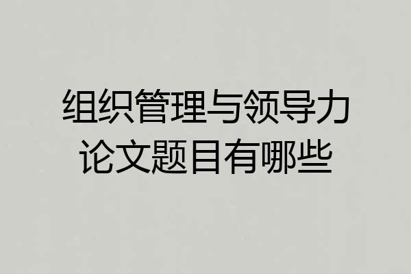 组织管理与领导力论文题目有哪些
