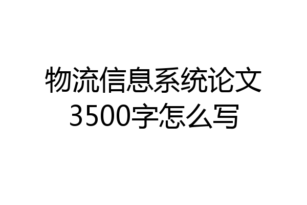 物流信息系统论文3500字怎么写