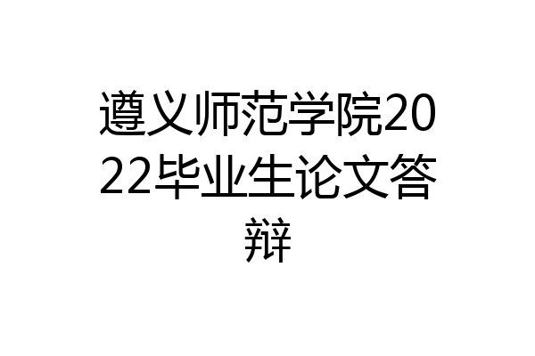 遵义师范学院2022毕业生论文答辩