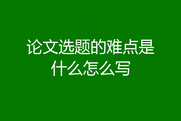 论文选题的难点是什么怎么写