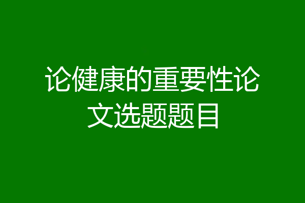 论健康的重要性论文选题题目