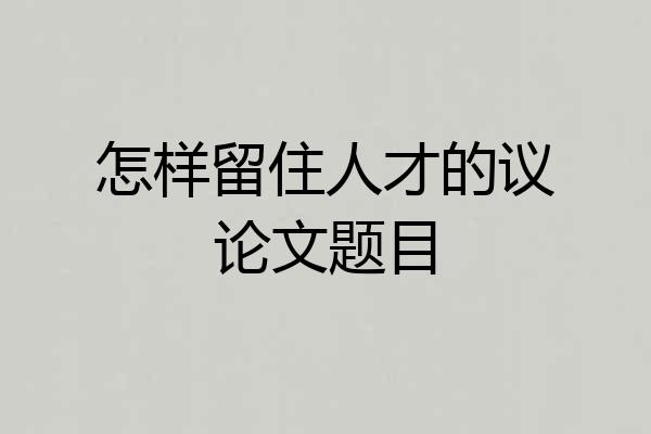怎样留住人才的议论文题目
