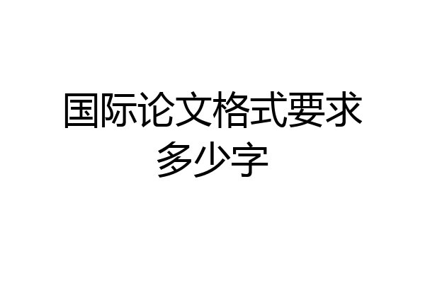 国际论文格式要求多少字