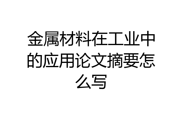 金属材料在工业中的应用论文摘要怎么写