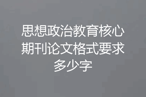思想政治教育核心期刊论文格式要求多少字