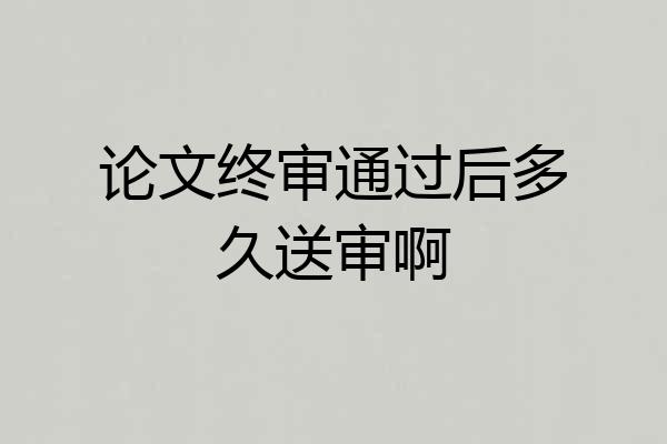论文终审通过后多久送审啊
